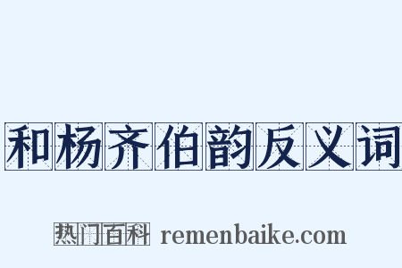 和杨齐伯韵反义词是什么意思的图片